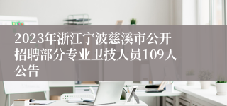 2023年浙江宁波慈溪市公开招聘部分专业卫技人员109人公告
