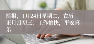 简报，1月24日星期二，农历正月月初三，工作愉快，平安喜乐