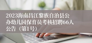 2023海南昌江黎族自治县公办幼儿园保育员考核招聘66人公告（第1号）