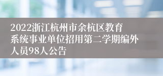 2022浙江杭州市余杭区教育系统事业单位招用第二学期编外人员98人公告