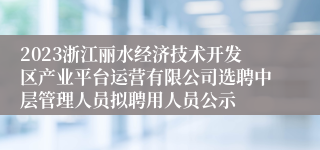 2023浙江丽水经济技术开发区产业平台运营有限公司选聘中层管理人员拟聘用人员公示