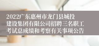 2022广东惠州市龙门县城投建设集团有限公司招聘三名职工考试总成绩和考察有关事项公告