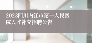 2023四川内江市第一人民医院人才补充招聘公告