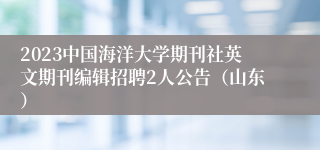 2023中国海洋大学期刊社英文期刊编辑招聘2人公告（山东）