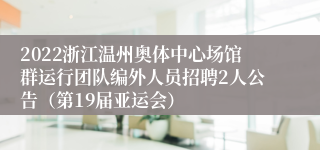 2022浙江温州奥体中心场馆群运行团队编外人员招聘2人公告（第19届亚运会）