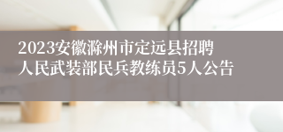 2023安徽滁州市定远县招聘人民武装部民兵教练员5人公告