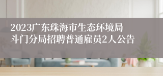 2023广东珠海市生态环境局斗门分局招聘普通雇员2人公告