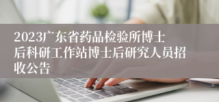 2023广东省药品检验所博士后科研工作站博士后研究人员招收公告