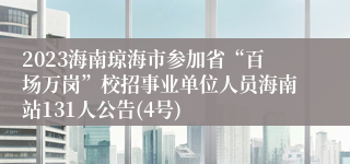 2023海南琼海市参加省“百场万岗”校招事业单位人员海南站131人公告(4号)