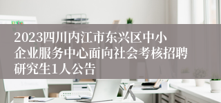 2023四川内江市东兴区中小企业服务中心面向社会考核招聘研究生1人公告