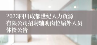 2023四川成都世纪人力资源有限公司招聘辅助岗位编外人员体检公告