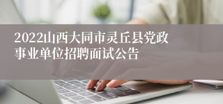 2022山西大同市灵丘县党政事业单位招聘面试公告