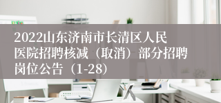 2022山东济南市长清区人民医院招聘核减（取消）部分招聘岗位公告（1-28）