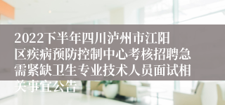 2022下半年四川泸州市江阳区疾病预防控制中心考核招聘急需紧缺卫生专业技术人员面试相关事宜公告