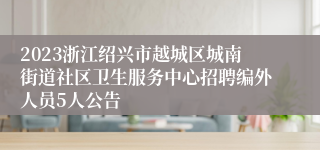 2023浙江绍兴市越城区城南街道社区卫生服务中心招聘编外人员5人公告