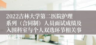 2022吉林大学第二医院护理系列（合同制）人员面试成绩及入围科室与个人双选环节相关事宜通知