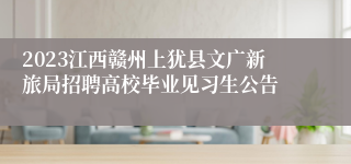 2023江西赣州上犹县文广新旅局招聘高校毕业见习生公告