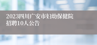 2023四川广安市妇幼保健院招聘10人公告