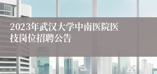 2023年武汉大学中南医院医技岗位招聘公告