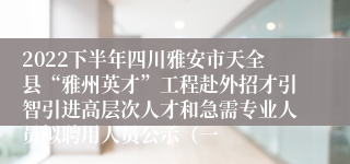 2022下半年四川雅安市天全县“雅州英才”工程赴外招才引智引进高层次人才和急需专业人员拟聘用人员公示（一