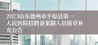 2023山东德州市平原县第一人民医院招聘备案制人员简章补充公告