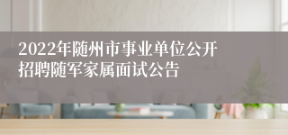 2022年随州市事业单位公开招聘随军家属面试公告