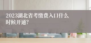 2023湖北省考缴费入口什么时候开通？