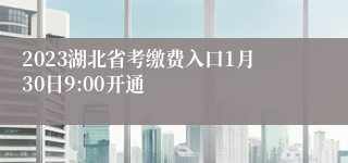 2023湖北省考缴费入口1月30日9:00开通