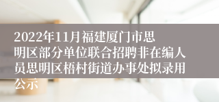 2022年11月福建厦门市思明区部分单位联合招聘非在编人员思明区梧村街道办事处拟录用公示