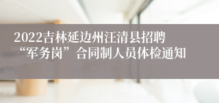 2022吉林延边州汪清县招聘“军务岗”合同制人员体检通知