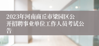 2023年河南商丘市梁园区公开招聘事业单位工作人员考试公告