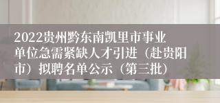 2022贵州黔东南凯里市事业单位急需紧缺人才引进（赴贵阳市）拟聘名单公示（第三批）