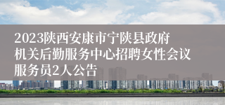 2023陕西安康市宁陕县政府机关后勤服务中心招聘女性会议服务员2人公告