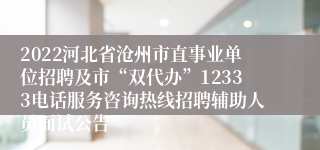 2022河北省沧州市直事业单位招聘及市“双代办”12333电话服务咨询热线招聘辅助人员面试公告