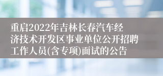 重启2022年吉林长春汽车经济技术开发区事业单位公开招聘工作人员(含专项)面试的公告