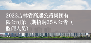 2023吉林省高速公路集团有限公司第三期招聘25人公告（监理人员）