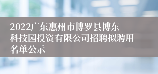 2022广东惠州市博罗县博东科技园投资有限公司招聘拟聘用名单公示