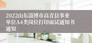 2022山东淄博市高青县事业单位A4类岗位打印面试通知书通知