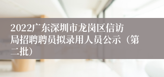 2022广东深圳市龙岗区信访局招聘聘员拟录用人员公示（第二批）