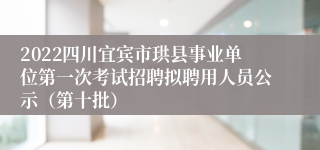 2022四川宜宾市珙县事业单位第一次考试招聘拟聘用人员公示（第十批）