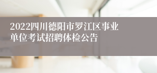 2022四川德阳市罗江区事业单位考试招聘体检公告
