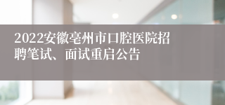 2022安徽亳州市口腔医院招聘笔试、面试重启公告