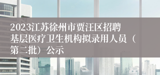 2023江苏徐州市贾汪区招聘基层医疗卫生机构拟录用人员（第二批）公示