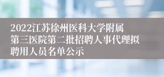 2022江苏徐州医科大学附属第三医院第二批招聘人事代理拟聘用人员名单公示