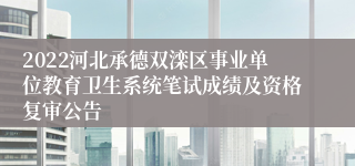 2022河北承德双滦区事业单位教育卫生系统笔试成绩及资格复审公告