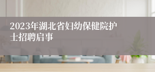 2023年湖北省妇幼保健院护士招聘启事