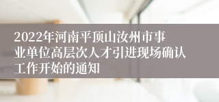 2022年河南平顶山汝州市事业单位高层次人才引进现场确认工作开始的通知