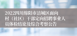 2022四川绵阳市涪城区面向村（社区）干部定向招聘事业人员体检结论及综合考察公告