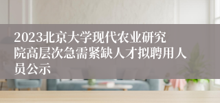 2023北京大学现代农业研究院高层次急需紧缺人才拟聘用人员公示