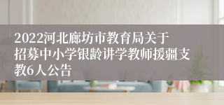 2022河北廊坊市教育局关于招募中小学银龄讲学教师援疆支教6人公告